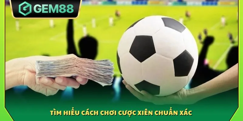 Tìm hiểu cách chơi cược xiên chuẩn xác