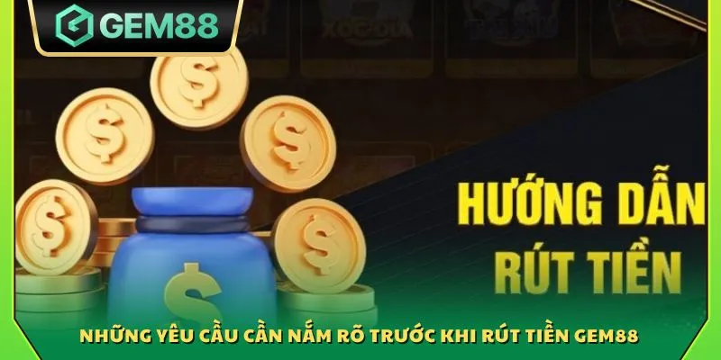 Rút tiền Gem88 - Hướng dẫn cách thực hiện giao dịch nhanh chóng 2 Những yêu cầu cần nắm rõ trước khi rút tiền Gem88