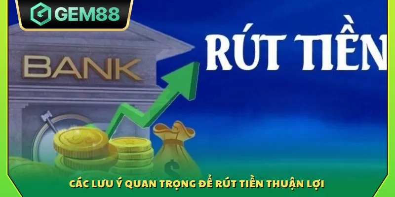 Rút tiền Gem88 - Hướng dẫn cách thực hiện giao dịch nhanh chóng 4 Các lưu ý quan trọng để rút tiền thuận lợi
