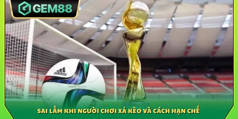 Xả kèo đúng cách - Bí quyết giúp hạn chế rủi ro khi cá cược 4 Sai lầm khi người chơi xả kèo và cách hạn chế