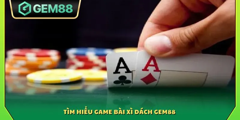 Xì dách Gem88 - Game bài kinh điển với tỷ lệ trả thưởng cao 2 Tìm hiểu game bài xì dách Gem88