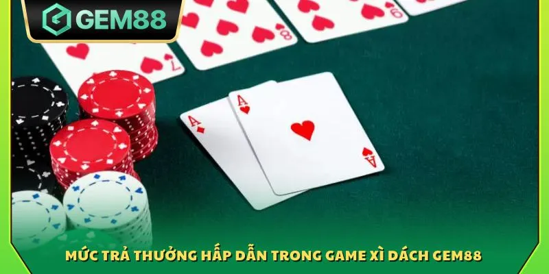 Xì dách Gem88 - Game bài kinh điển với tỷ lệ trả thưởng cao 4 Mức trả thưởng hấp dẫn trong game xì dách Gem88